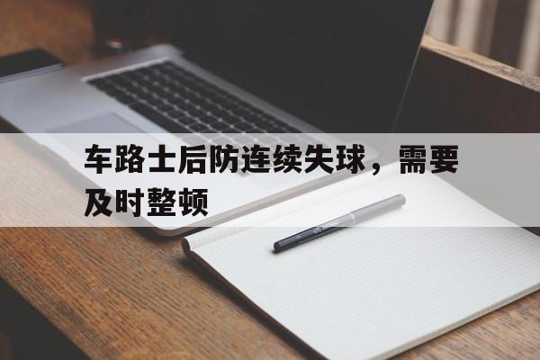 关于车路士后防连续失球，需要及时整顿的信息